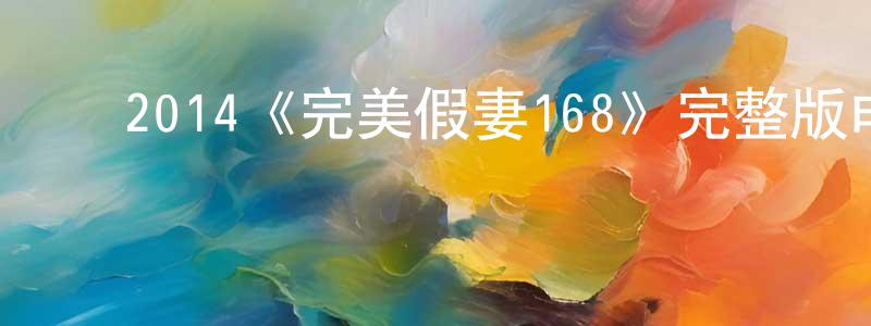 ﻿常玉辉发布﻿2014《完美假妻168》完整版电影/在线观看/百度云-美剧天堂